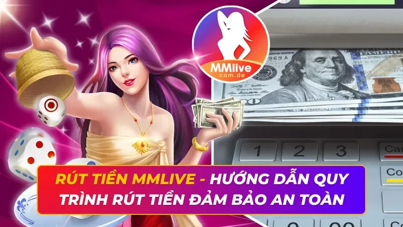 Rút Tiền MMLIVE - Hướng Dẫn Quy Trình Rút Tiền Đảm Bảo An Toàn 3 Rút Tiền